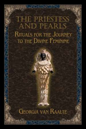 The Priestess and Pearls: Rituals for the Journey to the Divine Feminine de Georgia van Raalte