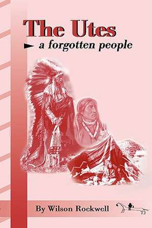 The Utes: A Forgotten People de Wilson Rockwell