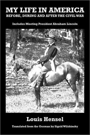 My Life in America Before, During and After the Civil War: Includes Meeting President Abraham Lincoln de Louis Hensel