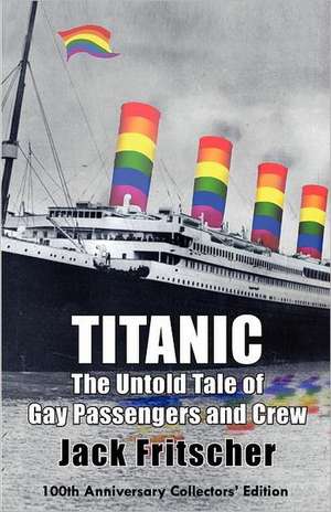 Titanic: The Untold Tale of Gay Passengers and Crew de Jack Fritscher