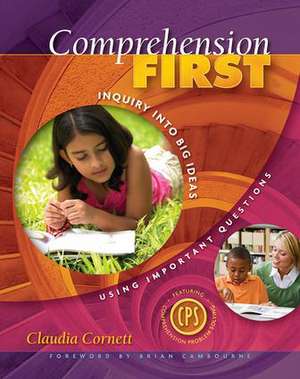 Comprehension First: Inquiry into Big Ideas Using Important Questions de Claudia Cornett