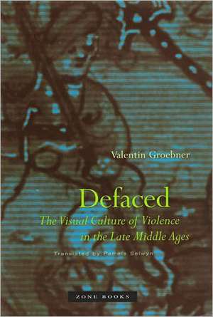 Defaced – The Visual Culture of Violence in the Late Middle Ages de Valentin Groebner