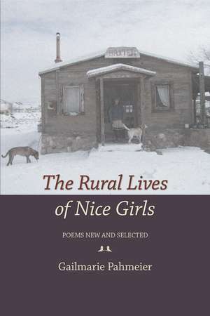 The Rural Lives of Nice Girls: Poems New and Selected de Gailmarie Pahmeier