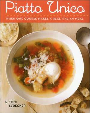 Piatto Unico: When One Course Makes a Real Italian Meal de Toni Lydecker