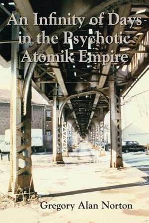 An Infinity of Days in the Psychotic Atomik Empire de Gregory Alan Norton