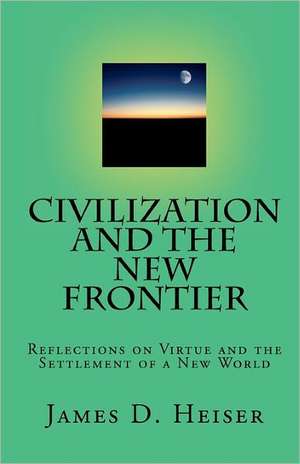 Civilization and the New Frontier: Reflections on Virtue and the Settlement of a New World de James D. Heiser