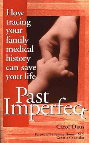 Past Imperfect: How Tracing Your Family Medical History Can Save Your Life de Carol Daus