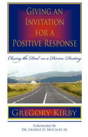 Giving an Invitation for a Positive Response: Closing the Deal on a Divine Destiny de Gregory Kirby