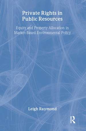 Private Rights in Public Resources: Equity and Property Allocation in Market-Based Environmental Policy de Professor Leigh Raymond