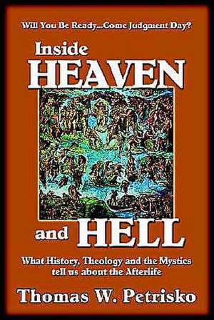 Inside Heaven and Hell: What History, Theology and the Mystics Tell Us about the Afterlife de Thomas W. Petrisko