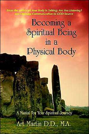 Becoming a Spiritual Being in a Physical Body: Messages for the Present and Predictions for the Future de Art Martin