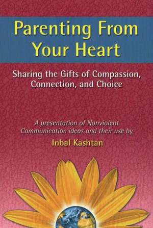 Parenting From Your Heart: Sharing the Gifts of Compassion, Connection, and Choice de Inbal Kashtan