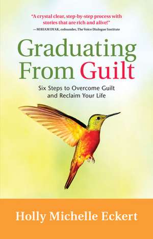 Graduating From Guilt: Six Steps to Overcome Guilt and Reclaim Your Life de Holly Michelle Eckert