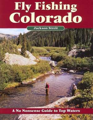 Fly Fishing Colorado: A No Nonsense Guide to Top Waters de Jackson Streit