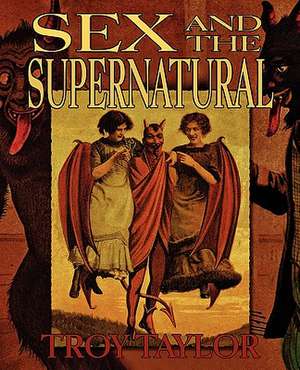 Sex and the Supernatural de Troy Taylor