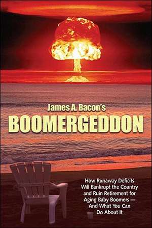 Boomergeddon: How Runaway Deficits Will Bankrupt the Country and Ruin Retirement for Aging Baby Boomers - And What You Can Do about de Jr. Bacon, James A.