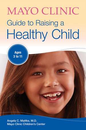 Mayo Clinic Guide To Raising A Healthy Child de Angela C. Mattke