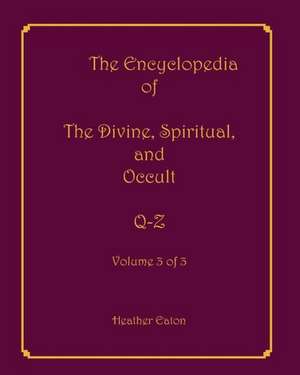 The Encyclopedia of the Divine, Spiritual, and Occult: Q-Z de Heather Eaton