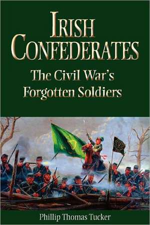 Irish Confederates: The Civil War's Forgotten Soldiers de Phillip Thomas Tucker