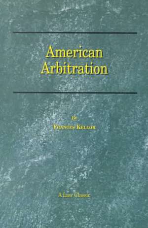 American Arbitration: Its History, Functions and Achievements de Frances Kellor