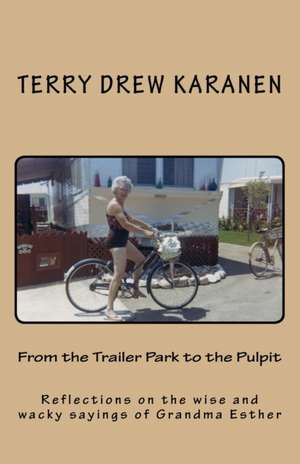 From the Trailer Park to the Pulpit: Reflections on the wise and wacky sayings of Grandma Esther de Terry Drew Karanen