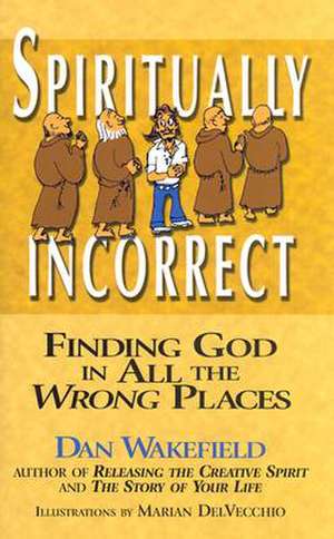 Spiritually Incorrect: Finding God in All the Wrong Places de Dan Wakefield