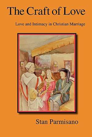 The Craft of Love: Love and Intimacy in Christian Marriage de Stan Parmisano