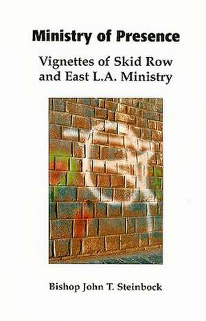 Ministry of Presence: Vignettes of Skid Row and East L.A. Ministry de John T. Steinbock