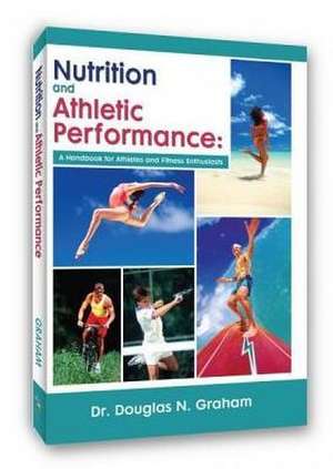 Nutrition and Athletic Performance: A Handbook for Athletes and Fitness Enthusiasts de Douglas N. Graham