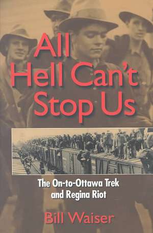 All Hell Can't Stop Us: The On-To-Ottawa Trek and Regina Riot de Bill Waiser