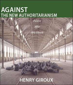 Against the New Authoritarianism: Politics After Abu Ghraib de Henry A. Giroux