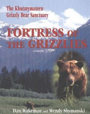 Fortress of the Grizzlies: The Khutzeymateen Grizzly Bear Sanctuary de Dan Wakeman