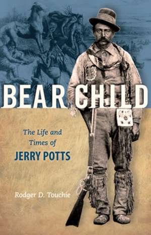 Bear Child: The Life and Times of Jerry Potts de Rodger D. Touchie