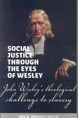 Social Justice Through the Eyes of Wesley: John Wesley's Theological Challenge to Slavery de Irv A. Brendlinger