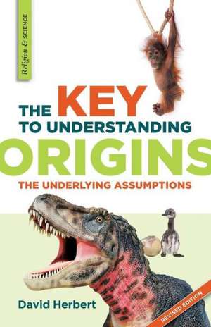 The Key to Understanding Origins: The Underlying Assumptions de David Herbert