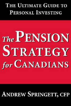 The Pension Strategy for Canadians: The Ultimate Guide to Personal Investing de Andrew Springett