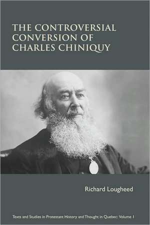 The Controversial Conversion of Charles Chiniquy de Richard Lougheed