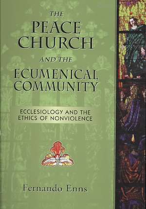 The Peace Church and the Ecumenical Community: Ecclesiology and the Ethics of Nonviolence de Fernando Enns