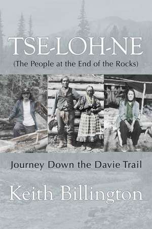 Tse-loh-ne: The People at the End of the Rocks de Keith Billington