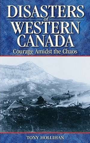 Disasters of Western Canada: Courage Amidst the Chaos de Tony Hollihan