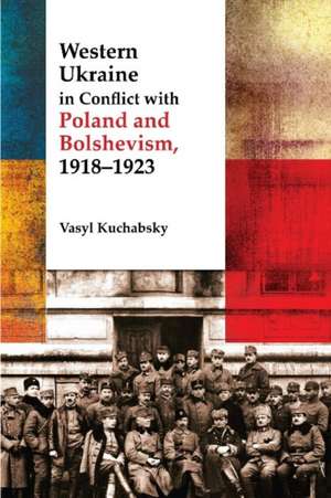 Western Ukraine in Conflict With Poland and Bolshevism, 1918-1920 de Vasyl Kuchabsky