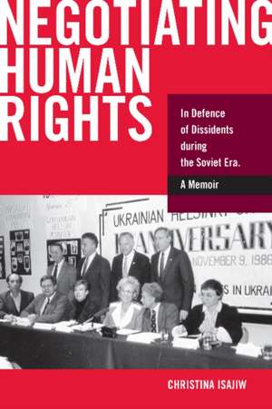 Negotiating Human Rights: In Defence of Dissidents during the Soviet Era de Christina Isajiw