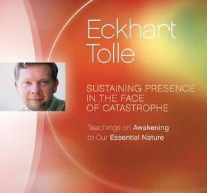 Sustaining Presence in the Face of Catastrophe: Teachings on Awakening to Our Essential Nature de Eckhart Tolle