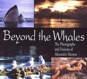 Beyond the Whales: The Photographs and Passions of Alexandra Morton de Alexandra Morton