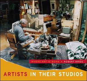 Artists in their Studios: Where Art is Born de Robert Amos