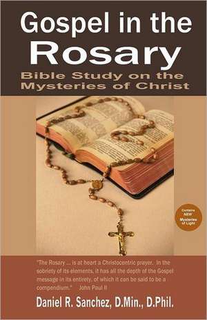 Gospel in the Rosary: Bible Study on the Mysteries of Christ de Daniel R. Sanchez