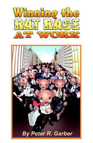 Winning the Rat Race at Work de Peter R. Garber