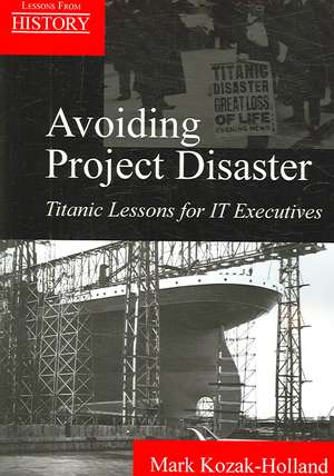 Avoiding Project Disaster: Titanic Lessons for It Executives de Mark Kozak-Holland