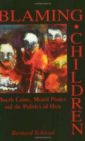 Blaming Children – Youth Crime, Moral Panics and the Politics of Hate de Bernard Schissel