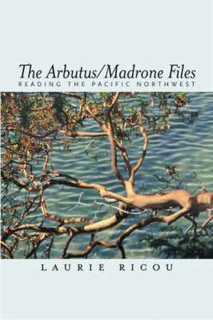 Arbutus/Madrone Files de Laurie Ricou